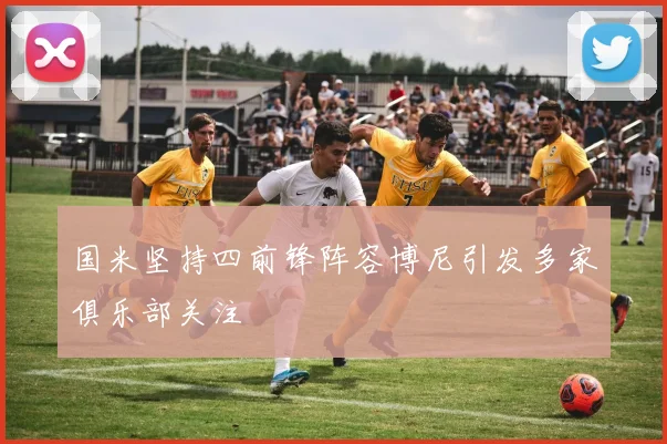 国米坚持四前锋阵容博尼引发多家俱乐部关注