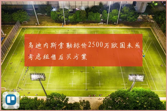 乌迪内斯索勒标价2500万欧国米或考虑租借后买方案