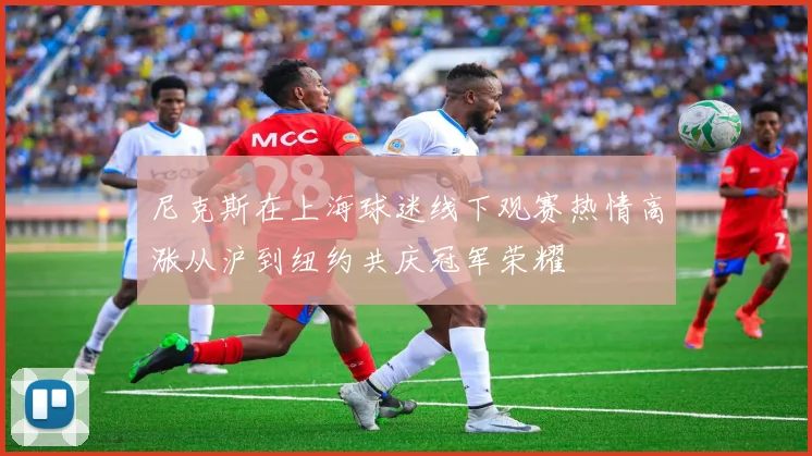 尼克斯在上海球迷线下观赛热情高涨从沪到纽约共庆冠军荣耀