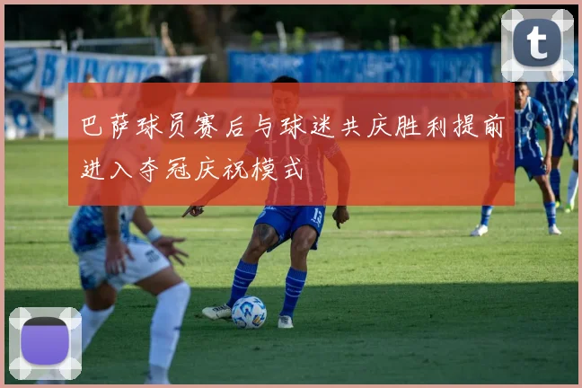 巴萨球员赛后与球迷共庆胜利提前进入夺冠庆祝模式