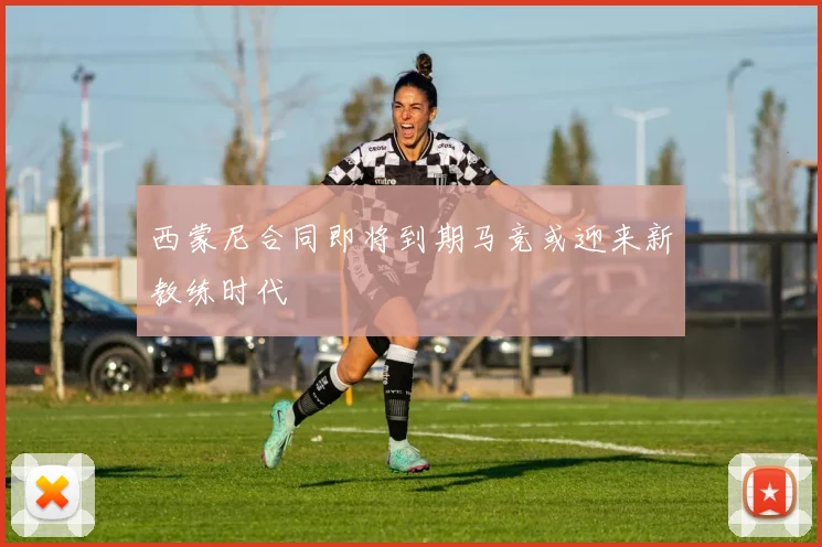 西蒙尼合同即将到期马竞或迎来新教练时代