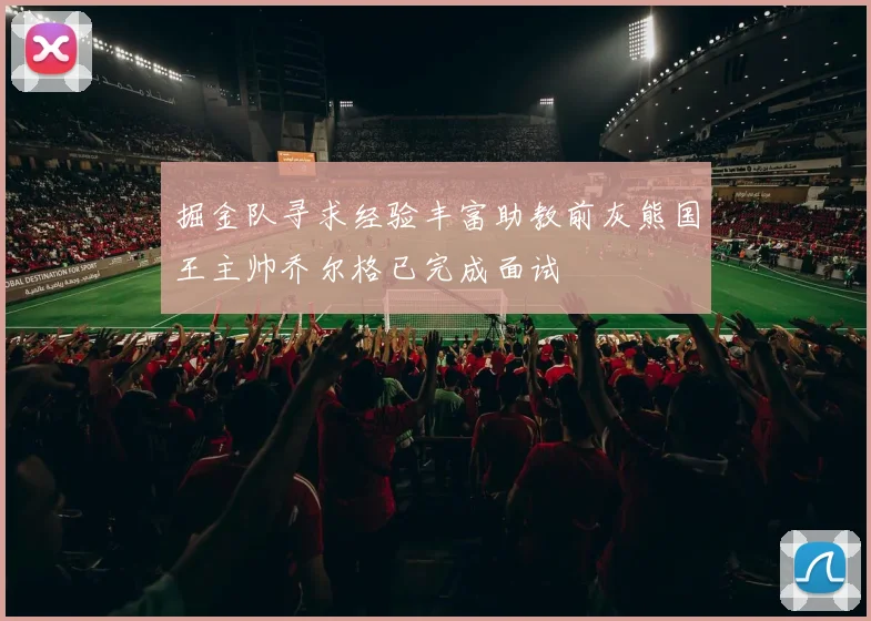 掘金队寻求经验丰富助教前灰熊国王主帅乔尔格已完成面试